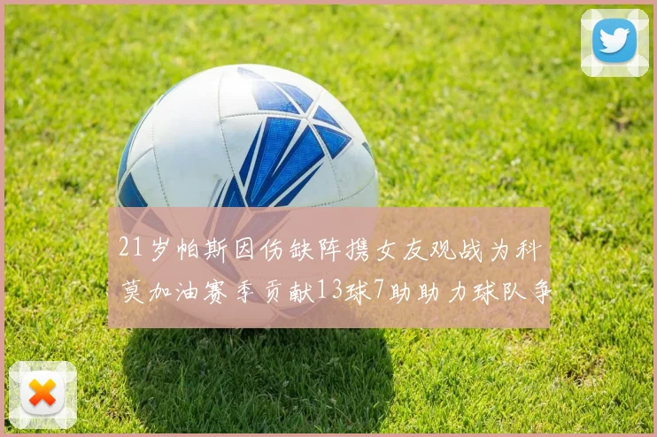 21岁帕斯因伤缺阵携女友观战为科莫加油赛季贡献13球7助助力球队争胜