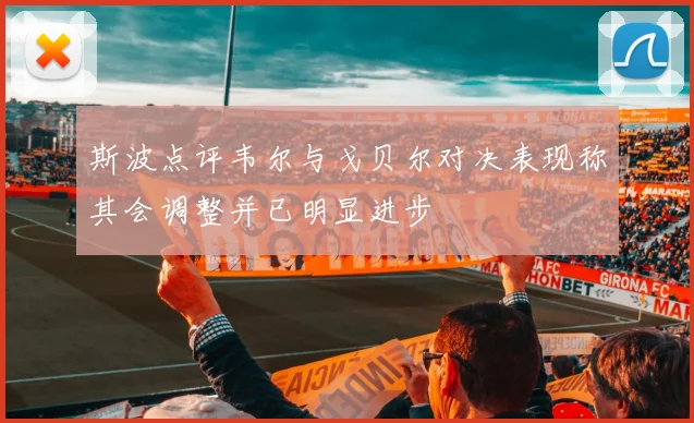斯波点评韦尔与戈贝尔对决表现称其会调整并已明显进步