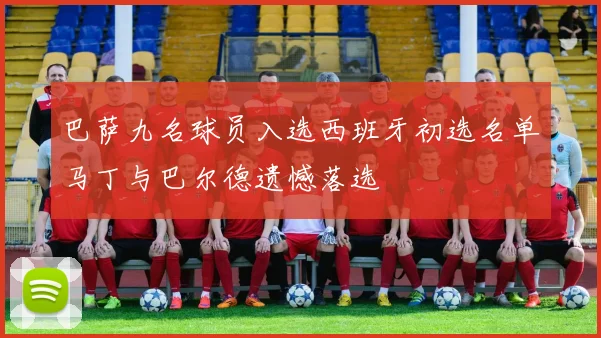 巴萨九名球员入选西班牙初选名单马丁与巴尔德遗憾落选
