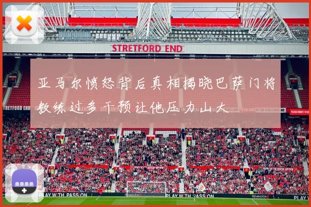 亚马尔愤怒背后真相揭晓巴萨门将教练过多干预让他压力山大