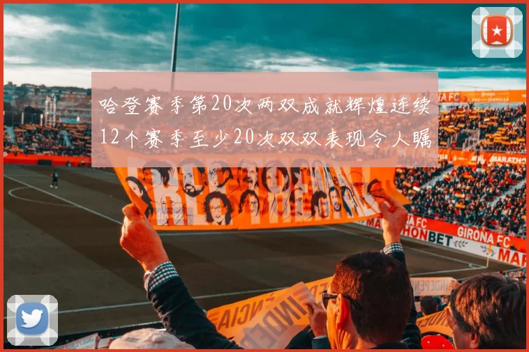 哈登赛季第20次两双成就辉煌连续12个赛季至少20次双双表现令人瞩目