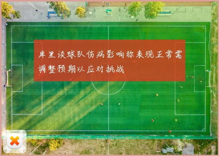 库里谈球队伤病影响称表现正常需调整预期以应对挑战