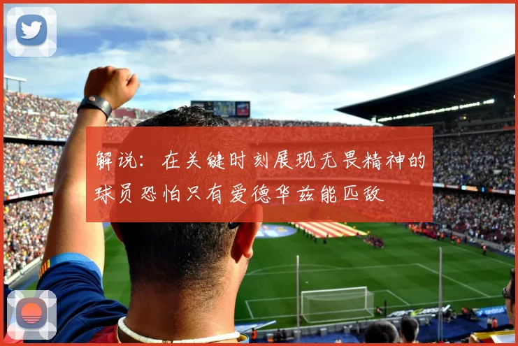 解说：在关键时刻展现无畏精神的球员恐怕只有爱德华兹能匹敌